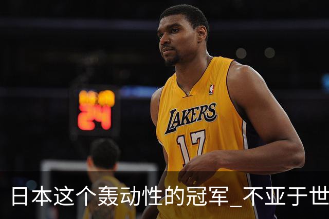 日本这个轰动性的冠军 不亚于世界杯男足奇迹